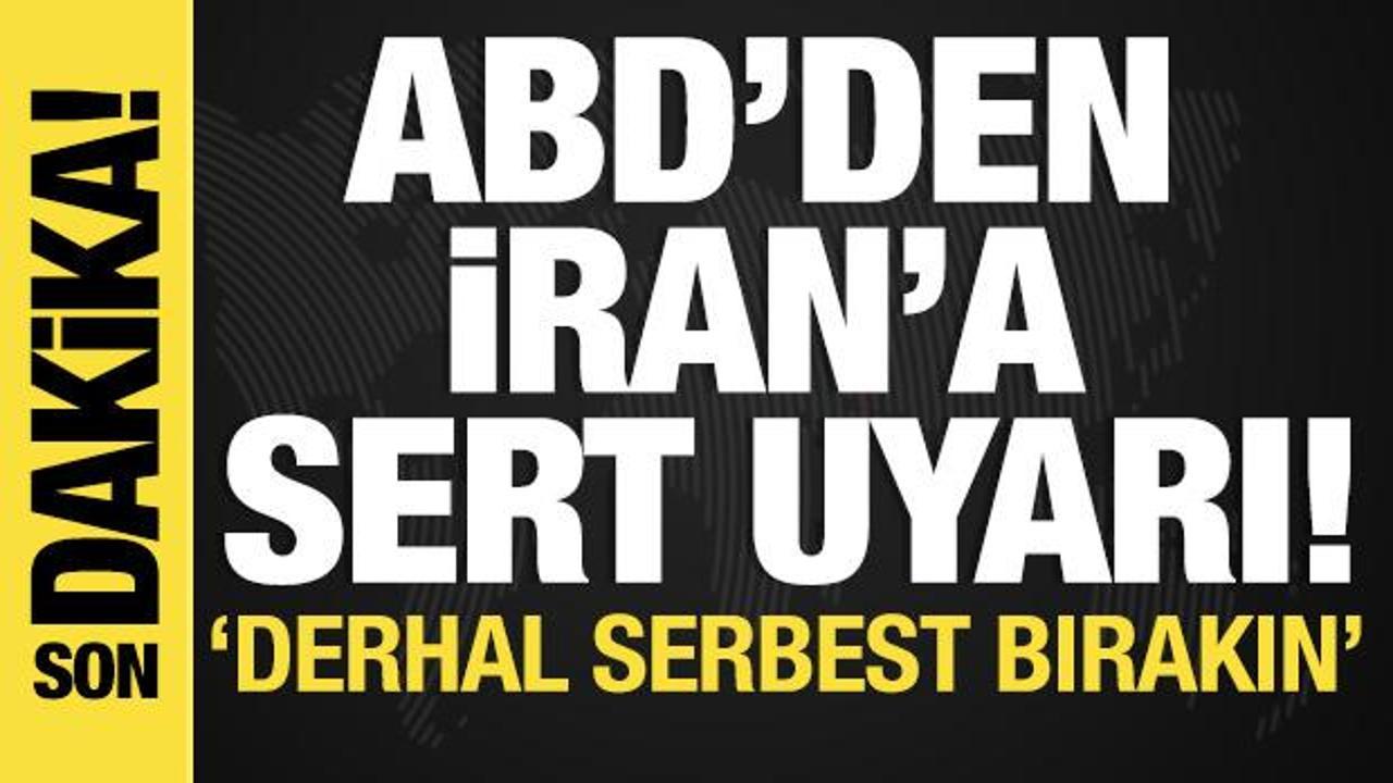 ABD’den İran’a sert uyarı! ‘Derhal hür bırakın’