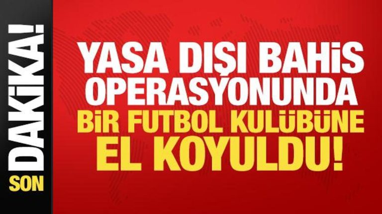 Yasa dışı bahis operasyonunda yeni gelişme: 3 şirket ve bir futbol kulübüne el koyuldu!