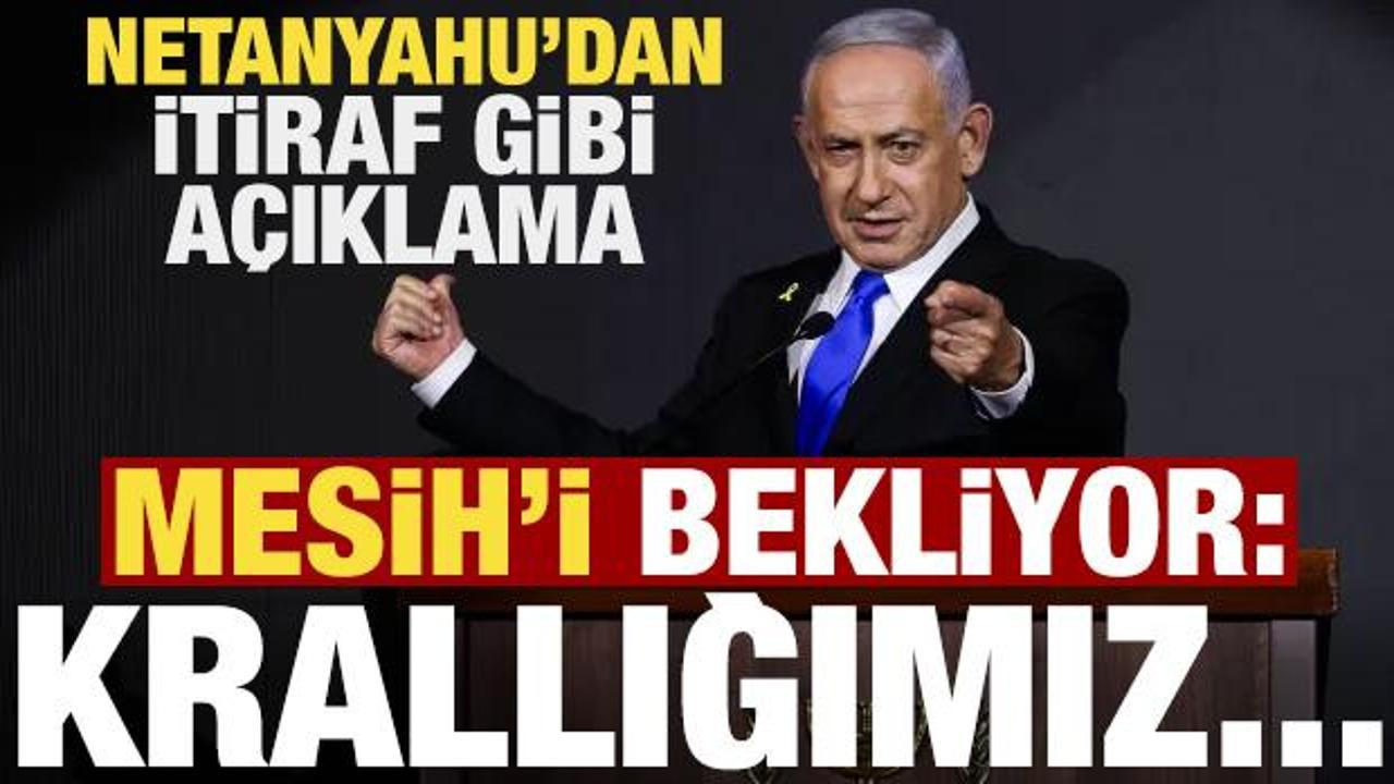 Netanyahu’dan itiraf üzere açıklama! Mesih’i bekliyor: Krallığa ulaşacağız…