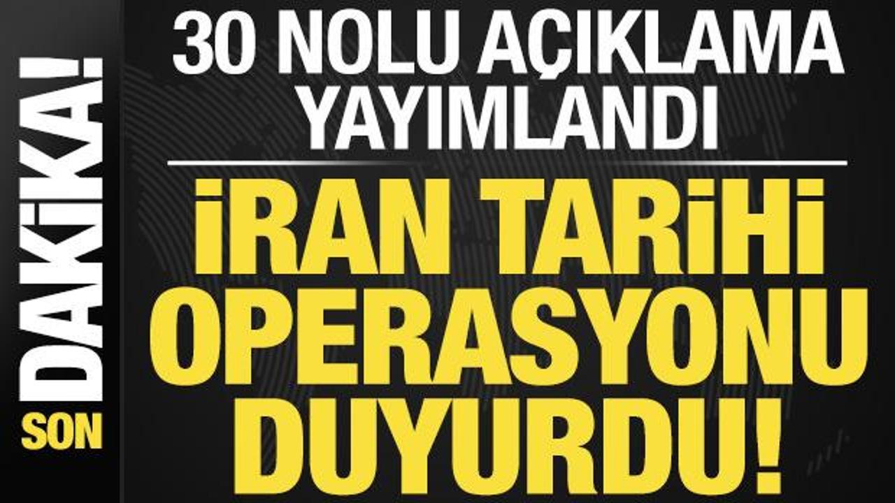 Son dakika: 30 nolu açıklama yayımlandı! İran tarihi operasyonu duyurdu…