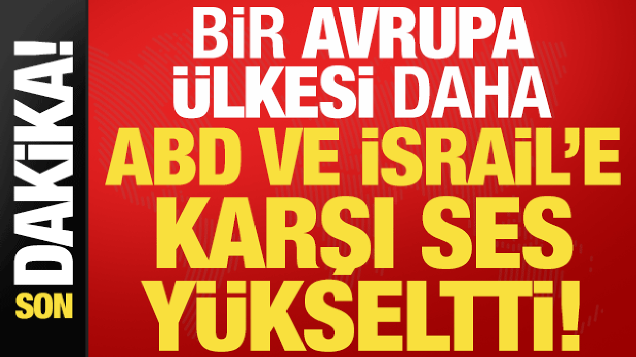 Son dakika: Bir Avrupa ülkesi daha ABD ve İsrail’e karşı ses yükseltti!