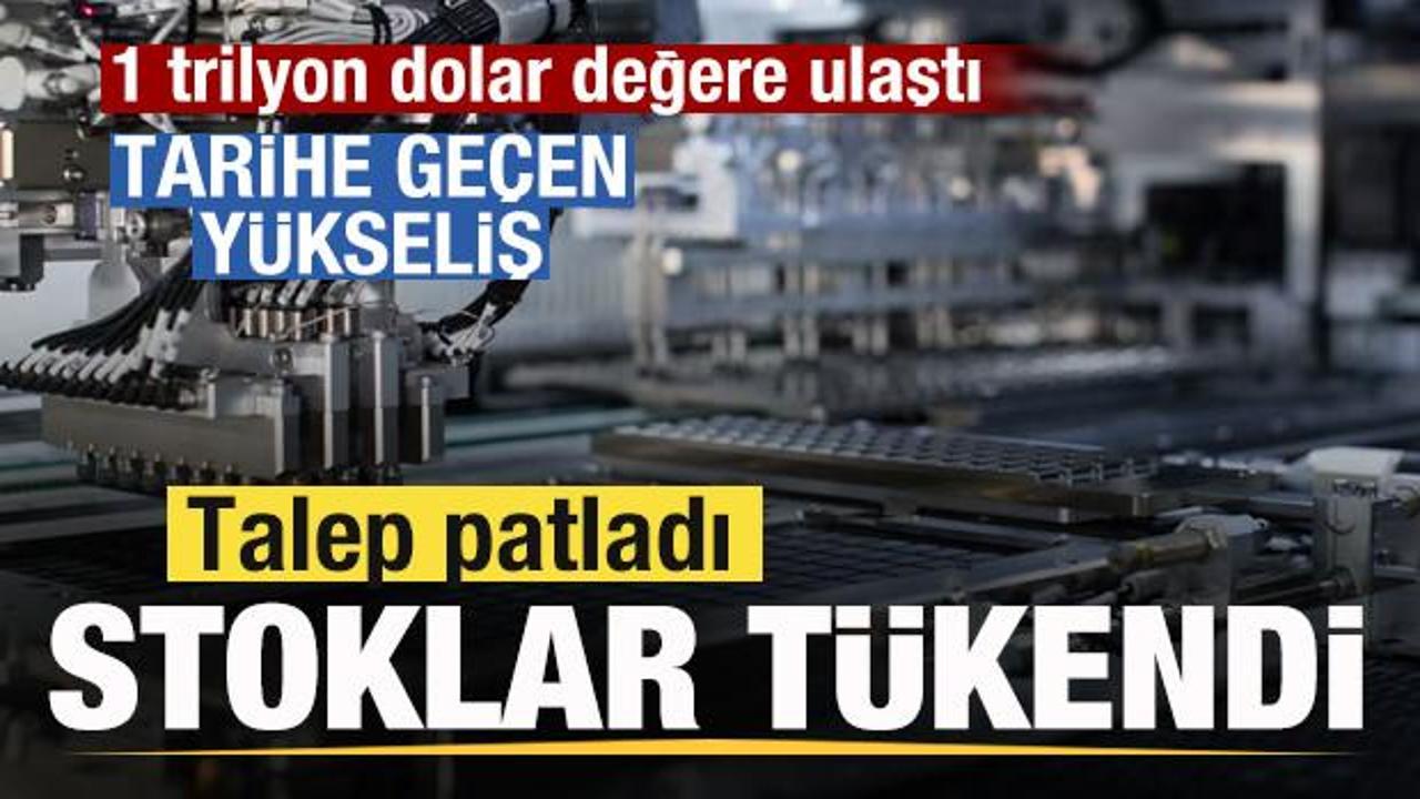 Talep patladı! Stoklar tükendi! Çılgın yükeliş! 1 trilyon dolar bedele ulaştı